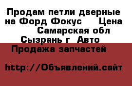 Продам петли дверные на Форд Фокус 2 › Цена ­ 999 - Самарская обл., Сызрань г. Авто » Продажа запчастей   